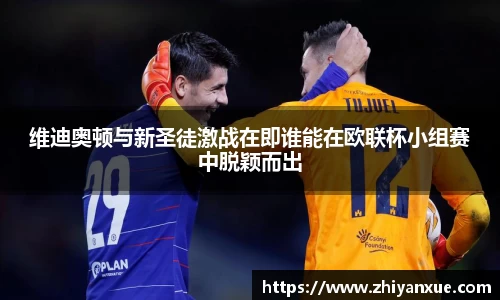 维迪奥顿与新圣徒激战在即谁能在欧联杯小组赛中脱颖而出