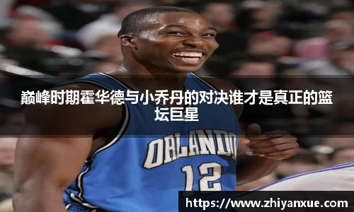 巅峰时期霍华德与小乔丹的对决谁才是真正的篮坛巨星