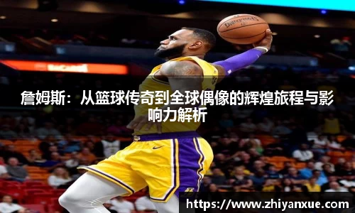 詹姆斯：从篮球传奇到全球偶像的辉煌旅程与影响力解析